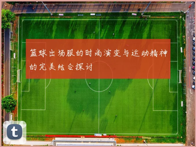 篮球出场服的时尚演变与运动精神的完美结合探讨