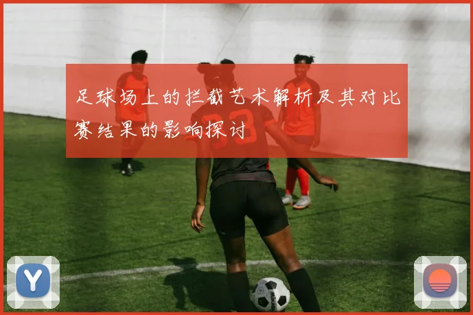足球场上的拦截艺术解析及其对比赛结果的影响探讨