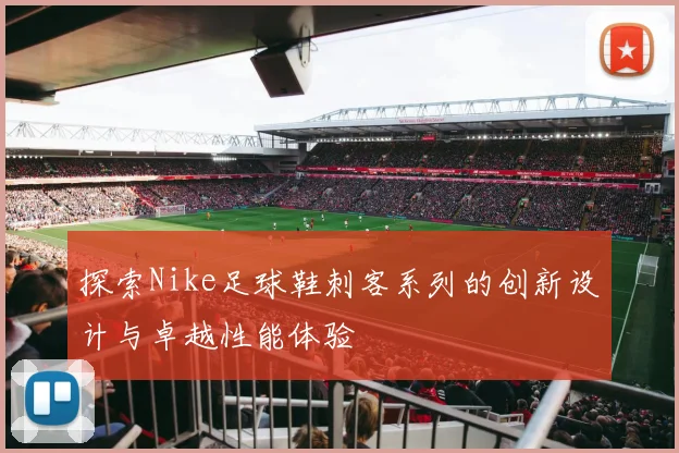 探索Nike足球鞋刺客系列的创新设计与卓越性能体验