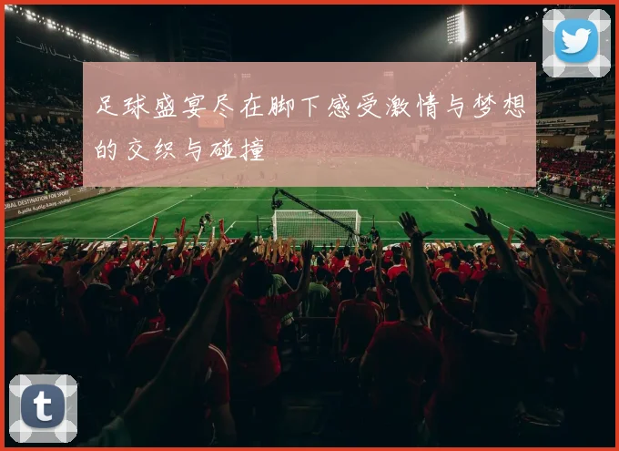 足球盛宴尽在脚下感受激情与梦想的交织与碰撞