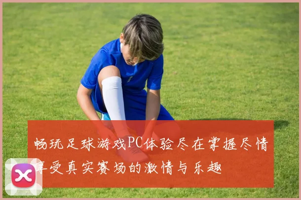 畅玩足球游戏PC体验尽在掌握尽情享受真实赛场的激情与乐趣