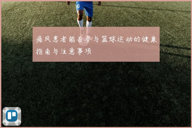 痛风患者能否参与篮球运动的健康指南与注意事项